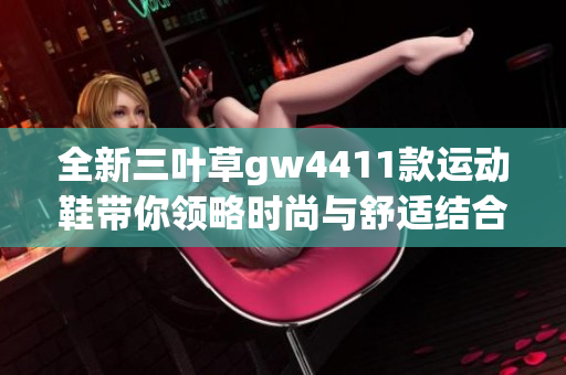 全新三叶草gw4411款运动鞋带你领略时尚与舒适结合的魅力