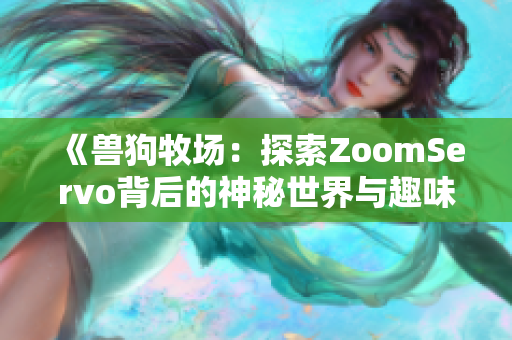 《兽狗牧场：探索ZoomServo背后的神秘世界与趣味故事》