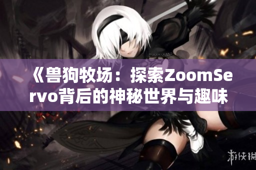 《兽狗牧场：探索ZoomServo背后的神秘世界与趣味故事》