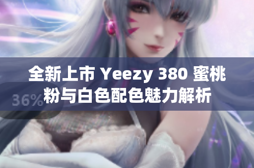 全新上市 Yeezy 380 蜜桃粉与白色配色魅力解析