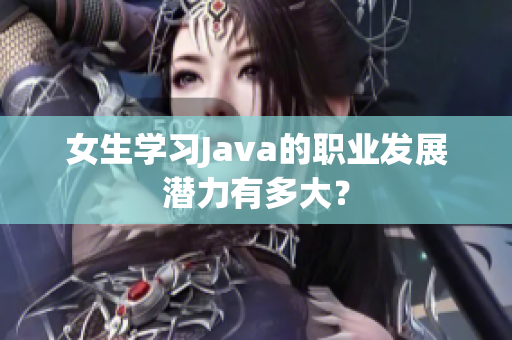 女生学习Java的职业发展潜力有多大？