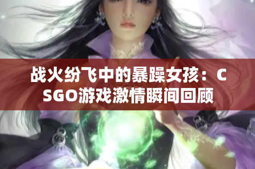 战火纷飞中的暴躁女孩：CSGO游戏激情瞬间回顾