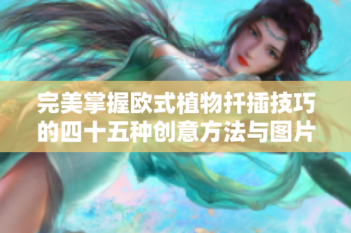 完美掌握欧式植物扦插技巧的四十五种创意方法与图片分享