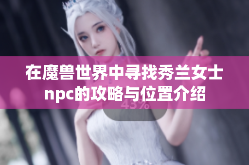 在魔兽世界中寻找秀兰女士npc的攻略与位置介绍