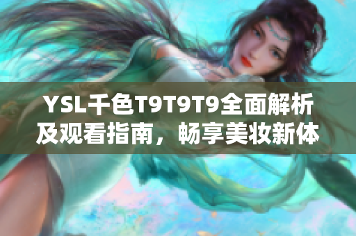 YSL千色T9T9T9全面解析及观看指南，畅享美妆新体验