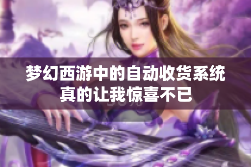 梦幻西游中的自动收货系统真的让我惊喜不已