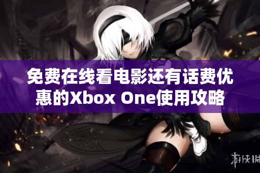 免费在线看电影还有话费优惠的Xbox One使用攻略