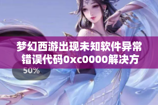 梦幻西游出现未知软件异常 错误代码0xc0000解决方案解析