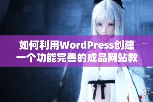 如何利用WordPress创建一个功能完善的成品网站教程