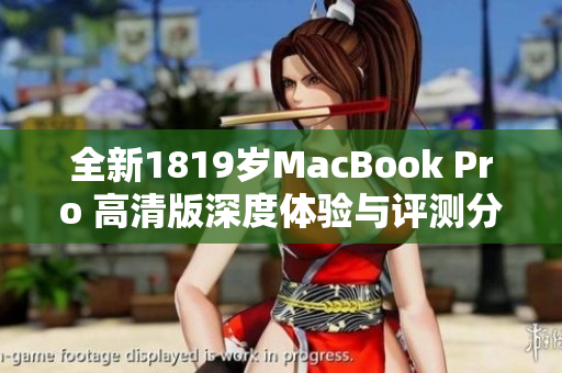 全新1819岁MacBook Pro 高清版深度体验与评测分享