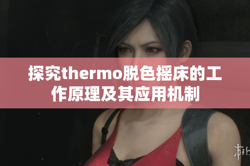 探究thermo脱色摇床的工作原理及其应用机制