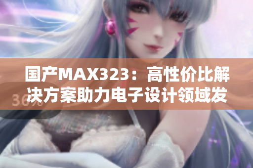 国产MAX323：高性价比解决方案助力电子设计领域发展