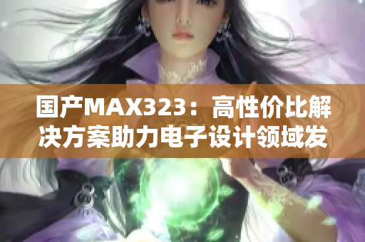 国产MAX323：高性价比解决方案助力电子设计领域发展