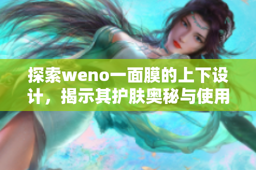 探索weno一面膜的上下设计，揭示其护肤奥秘与使用技巧