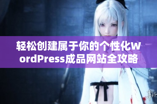 轻松创建属于你的个性化WordPress成品网站全攻略