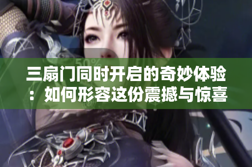 三扇门同时开启的奇妙体验：如何形容这份震撼与惊喜