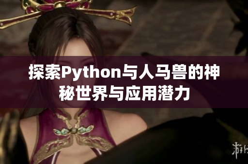 探索Python与人马兽的神秘世界与应用潜力