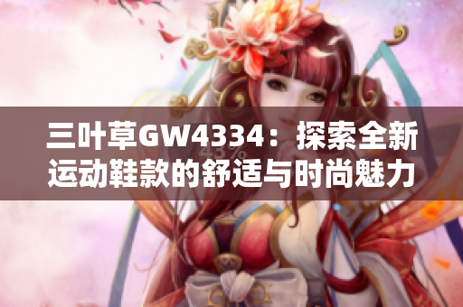 三叶草GW4334：探索全新运动鞋款的舒适与时尚魅力