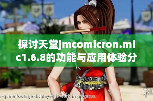 探讨天堂jmcomicron.mic1.6.8的功能与应用体验分析