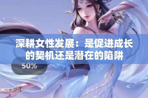 深耕女性发展：是促进成长的契机还是潜在的陷阱