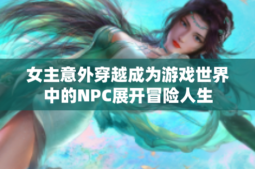 女主意外穿越成为游戏世界中的NPC展开冒险人生