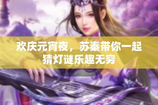 欢庆元宵夜，苏秦带你一起猜灯谜乐趣无穷