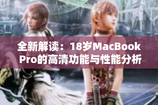 全新解读：18岁MacBook Pro的高清功能与性能分析