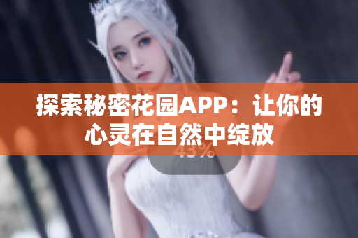 探索秘密花园APP：让你的心灵在自然中绽放