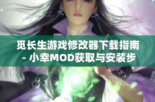 觅长生游戏修改器下载指南 - 小幸MOD获取与安装步骤解析