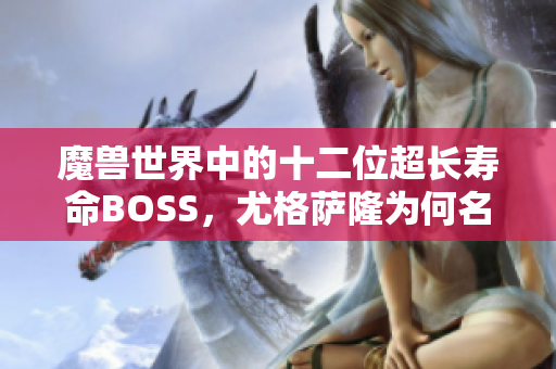 魔兽世界中的十二位超长寿命BOSS，尤格萨隆为何名列前茅