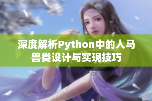 深度解析Python中的人马兽类设计与实现技巧