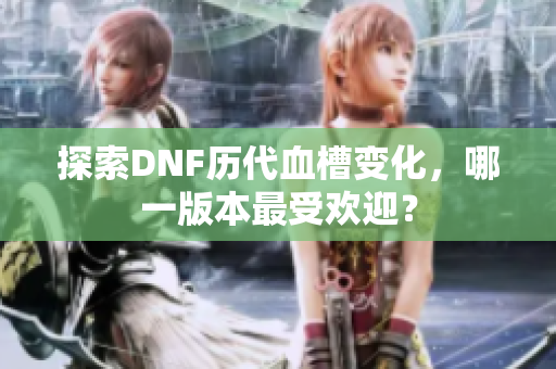 探索DNF历代血槽变化，哪一版本最受欢迎？