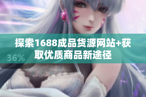 探索1688成品货源网站+获取优质商品新途径