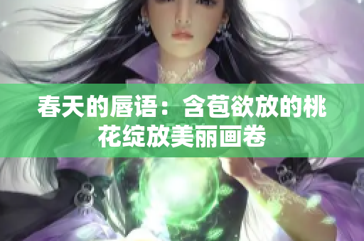 春天的唇语：含苞欲放的桃花绽放美丽画卷