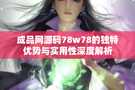 成品网源码78w78的独特优势与实用性深度解析