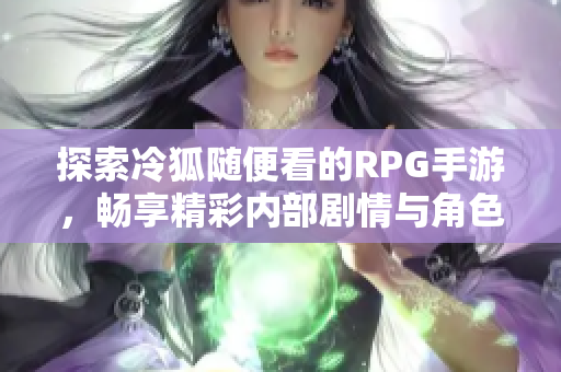 探索冷狐随便看的RPG手游，畅享精彩内部剧情与角色发展