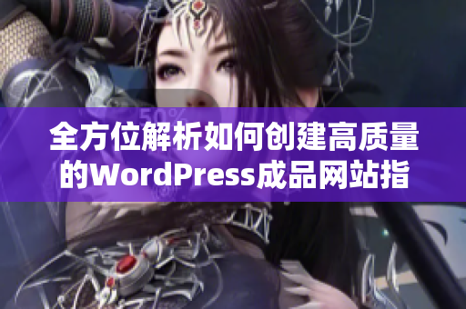 全方位解析如何创建高质量的WordPress成品网站指南