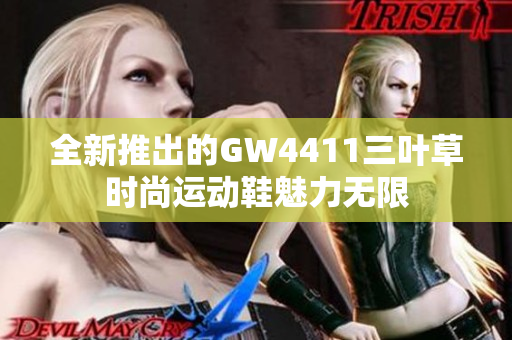 全新推出的GW4411三叶草时尚运动鞋魅力无限