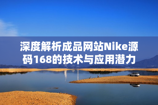 深度解析成品网站Nike源码168的技术与应用潜力