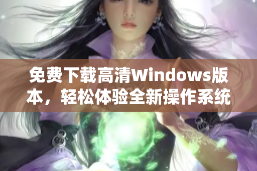 免费下载高清Windows版本，轻松体验全新操作系统