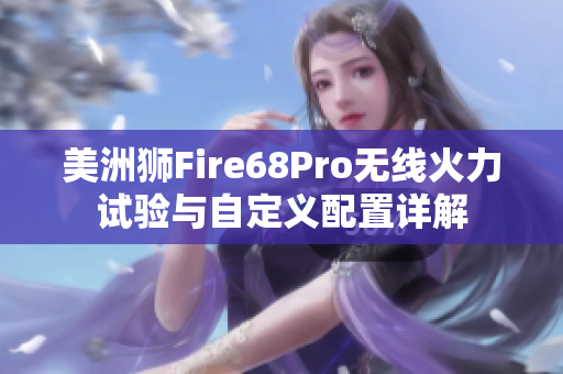 美洲狮Fire68Pro无线火力试验与自定义配置详解