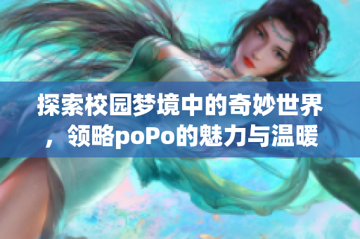 探索校园梦境中的奇妙世界，领略poPo的魅力与温暖