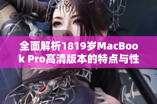 全面解析1819岁MacBook Pro高清版本的特点与性能