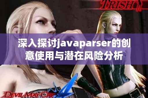 深入探讨javaparser的创意使用与潜在风险分析