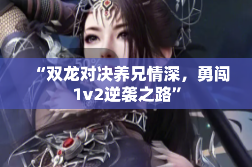 “双龙对决养兄情深，勇闯1v2逆袭之路”