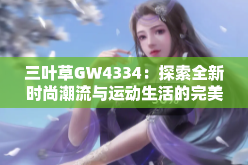 三叶草GW4334：探索全新时尚潮流与运动生活的完美结合