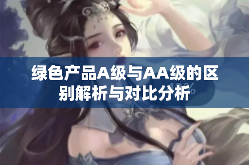 绿色产品A级与AA级的区别解析与对比分析