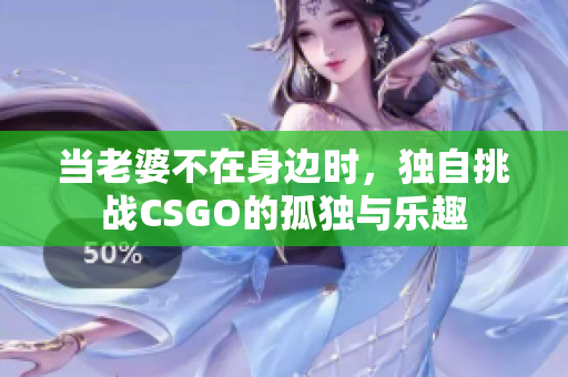 当老婆不在身边时，独自挑战CSGO的孤独与乐趣