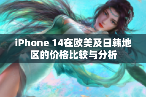 iPhone 14在欧美及日韩地区的价格比较与分析