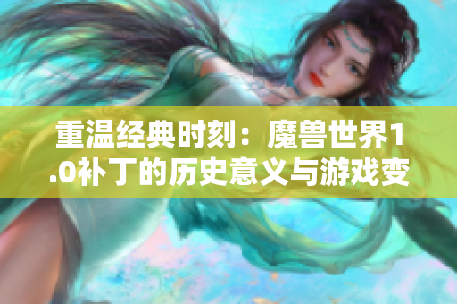 重温经典时刻：魔兽世界1.0补丁的历史意义与游戏变革